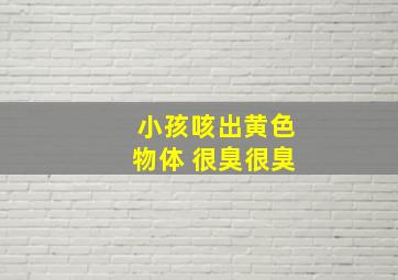 小孩咳出黄色物体 很臭很臭